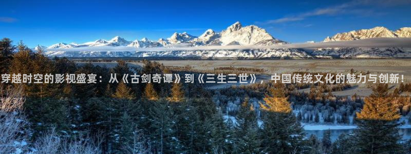 人人电影手机版下载：穿越时空的影视盛宴：从《古剑奇谭》到《三生三世》，中国传统文化的魅力与创新！