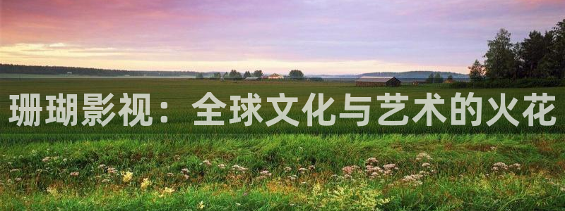 人人草免费在线视频：珊瑚影视：全球文化与艺术的火花