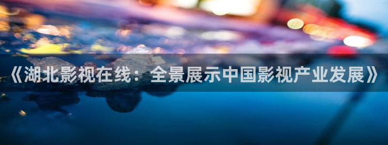 人人电影官网：《湖北影视在线：全景展示中国影视产业发展》
